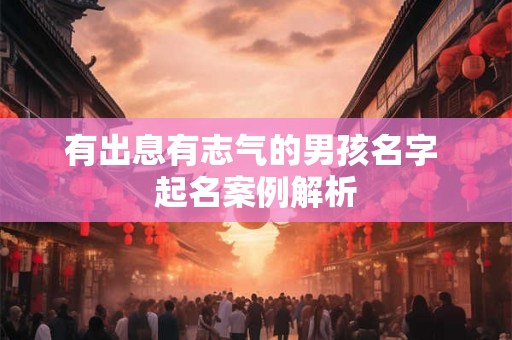 有出息有志气的男孩名字 起名案例解析