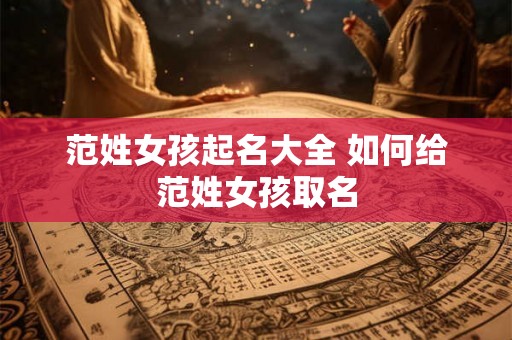 范姓女孩起名大全 如何给范姓女孩取名