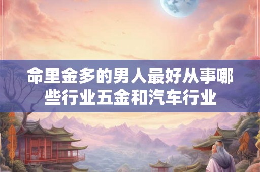 命里金多的男人最好从事哪些行业五金和汽车行业