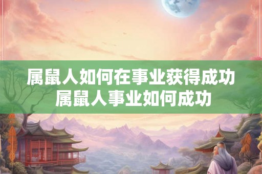 属鼠人如何在事业获得成功 属鼠人事业如何成功