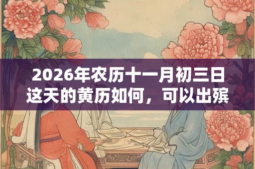 2026年农历十一月初三日这天的黄历如何，可以出殡吗？