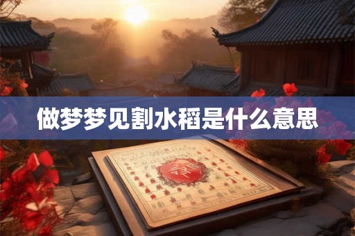 做梦梦见割水稻是什么意思