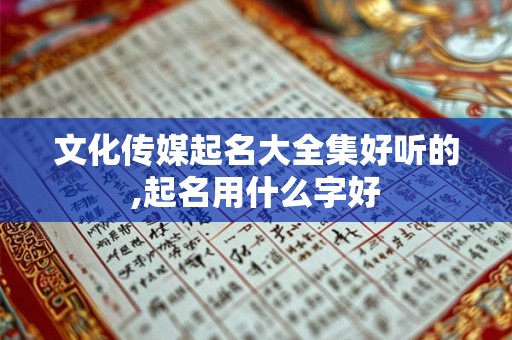 文化传媒起名大全集好听的,起名用什么字好