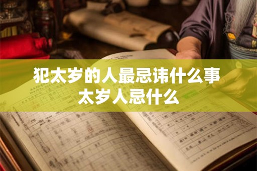 犯太岁的人最忌讳什么事 太岁人忌什么