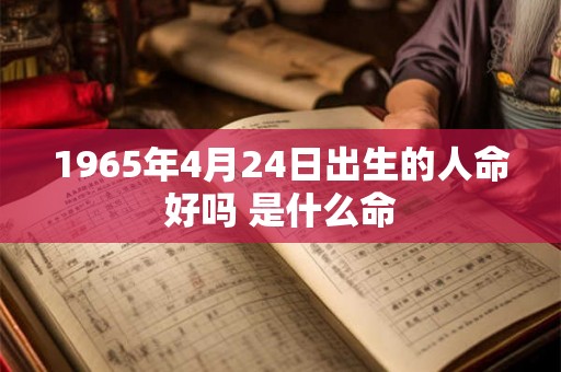 1965年4月24日出生的人命好吗 是什么命