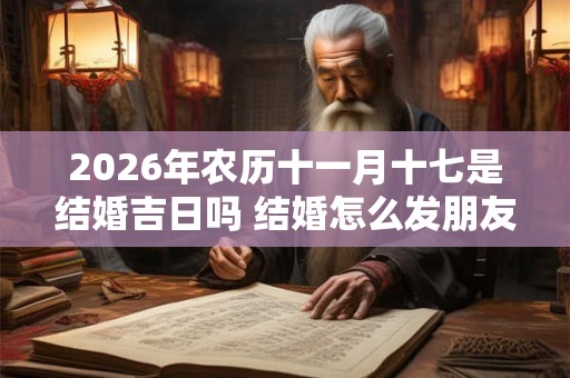 2026年农历十一月十七是结婚吉日吗 结婚怎么发朋友圈