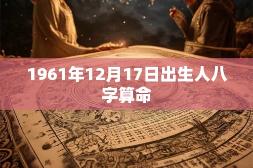 1961年12月17日出生人八字算命