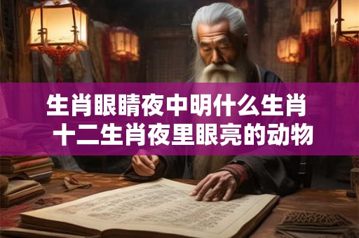 生肖眼睛夜中明什么生肖  十二生肖夜里眼亮的动物