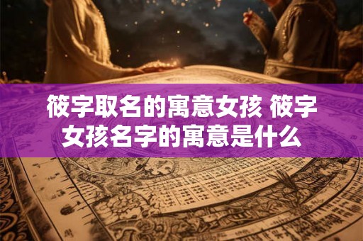 筱字取名的寓意女孩 筱字女孩名字的寓意是什么