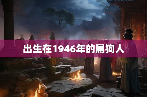 出生在1946年的属狗人