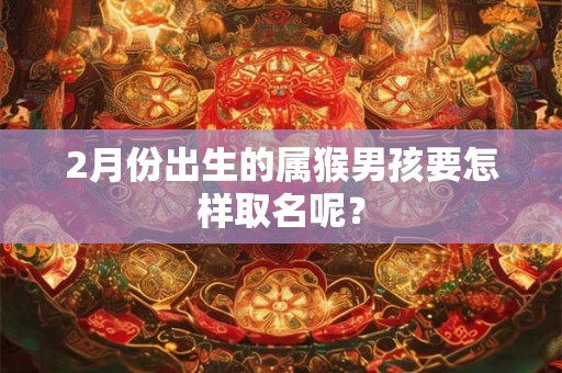 2月份出生的属猴男孩要怎样取名呢？