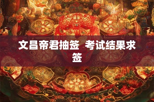 文昌帝君抽签  考试结果求签