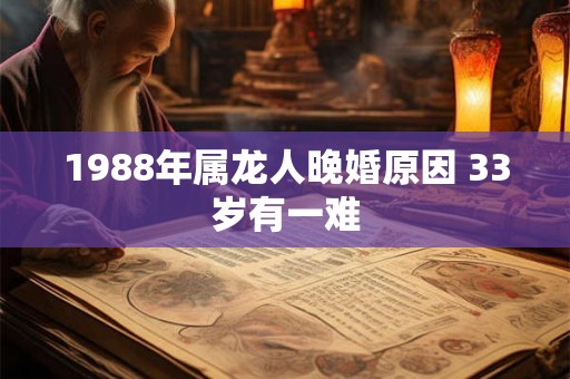 1988年属龙人晚婚原因 33岁有一难