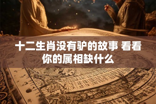 十二生肖没有驴的故事 看看你的属相缺什么