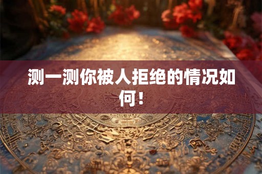 测一测你被人拒绝的情况如何！