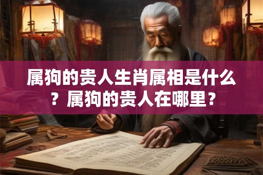 属狗的贵人生肖属相是什么?属狗的贵人在哪里? 属狗的贵人生肖属相是什么?属狗的贵人在哪里?