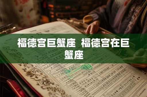 福德宫巨蟹座  福德宫在巨蟹座