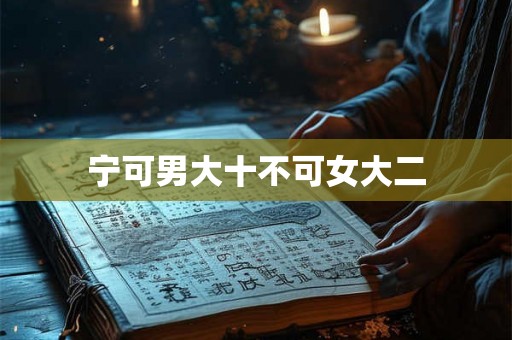 宁可男大十不可女大二