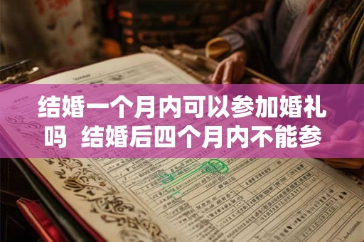 结婚一个月内可以参加婚礼吗  结婚后四个月内不能参加婚礼