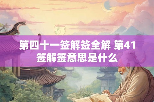 第四十一签解签全解 第41签解签意思是什么 第四十一签解签全解 第41签解签意思是什么