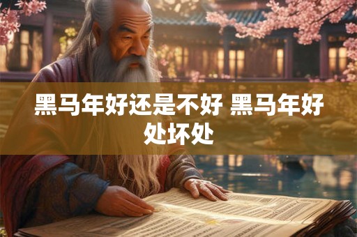 黑马年好还是不好 黑马年好处坏处