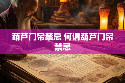 葫芦门帘禁忌 何谓葫芦门帘禁忌