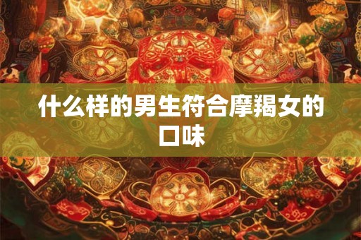 什么样的男生符合摩羯女的口味