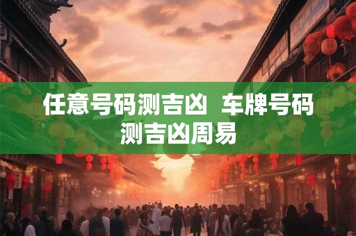 任意号码测吉凶  车牌号码测吉凶周易