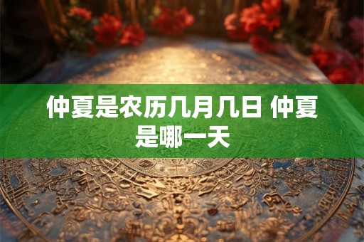仲夏是农历几月几日 仲夏是哪一天