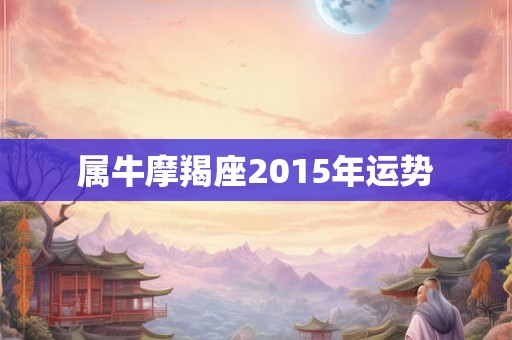 属牛摩羯座2015年运势 属牛摩羯座2015年运势