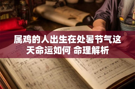 属鸡的人出生在处暑节气这天命运如何 命理解析
