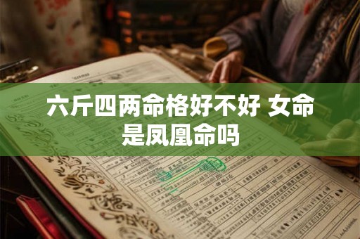 六斤四两命格好不好 女命是凤凰命吗