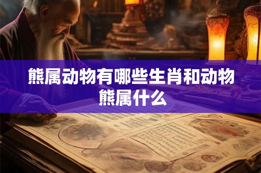 熊属动物有哪些生肖和动物 熊属什么