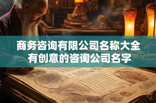 商务咨询有限公司名称大全 有创意的咨询公司名字