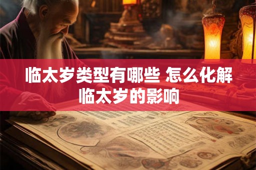 临太岁类型有哪些 怎么化解临太岁的影响