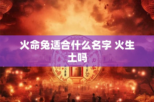 火命兔适合什么名字 火生土吗