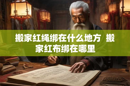 搬家红绳绑在什么地方  搬家红布绑在哪里