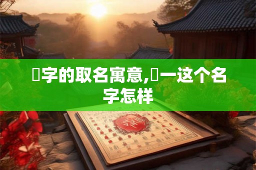 璟字的取名寓意,璟一这个名字怎样