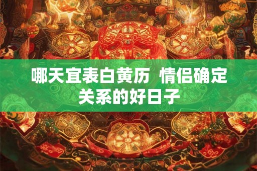 哪天宜表白黄历  情侣确定关系的好日子