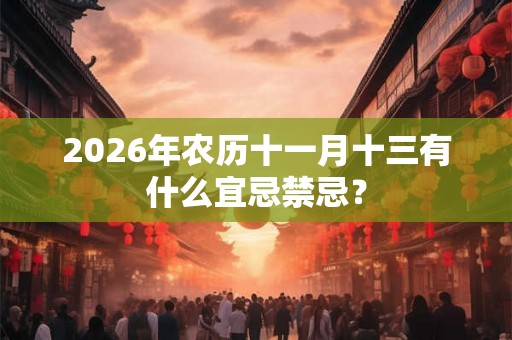 2026年农历十一月十三有什么宜忌禁忌？