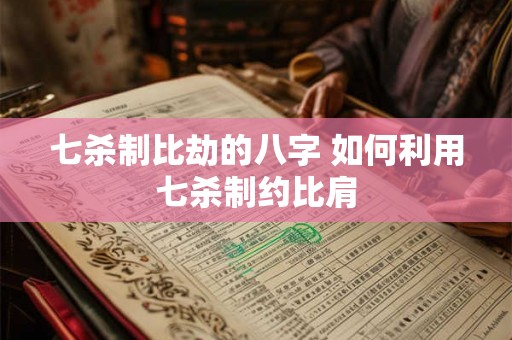 七杀制比劫的八字 如何利用七杀制约比肩 七杀制比劫的八字 如何利用七杀制约比肩