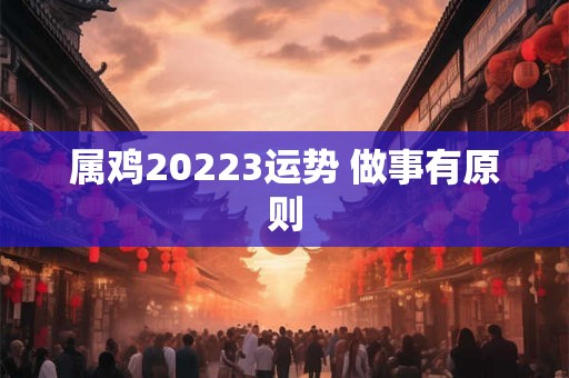属鸡20223运势 做事有原则