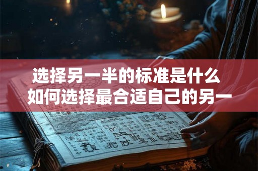 选择另一半的标准是什么 如何选择最合适自己的另一半