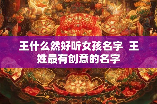 王什么然好听女孩名字  王姓最有创意的名字