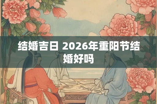 结婚吉日 2026年重阳节结婚好吗