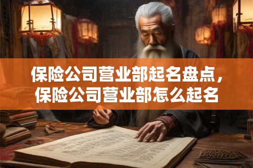 保险公司营业部起名盘点，保险公司营业部怎么起名