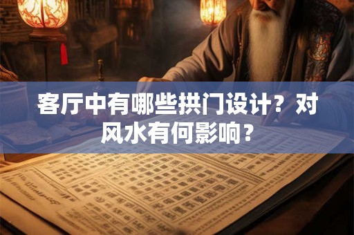 客厅中有哪些拱门设计？对风水有何影响？