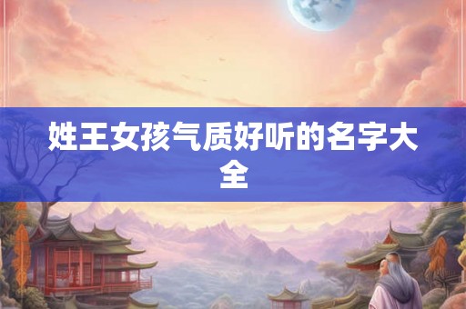 姓王女孩气质好听的名字大全