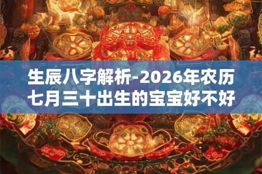 生辰八字解析-2026年农历七月三十出生的宝宝好不好