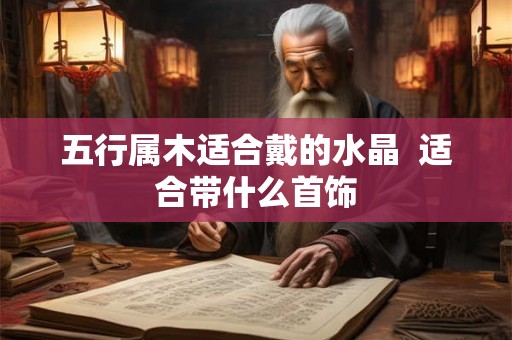 五行属木适合戴的水晶  适合带什么首饰